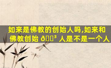 如来是佛教的创始人吗,如来和佛教创始 🐳 人是不是一个人